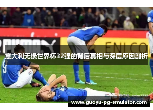 意大利无缘世界杯32强的背后真相与深层原因剖析