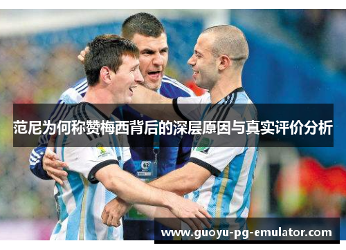 范尼为何称赞梅西背后的深层原因与真实评价分析