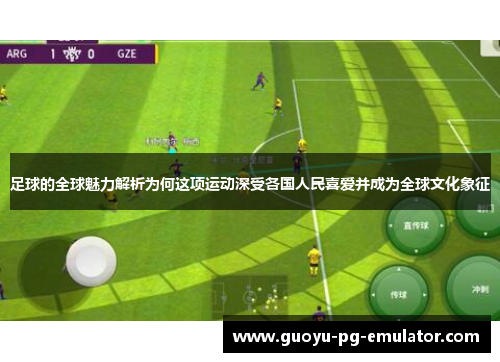 足球的全球魅力解析为何这项运动深受各国人民喜爱并成为全球文化象征