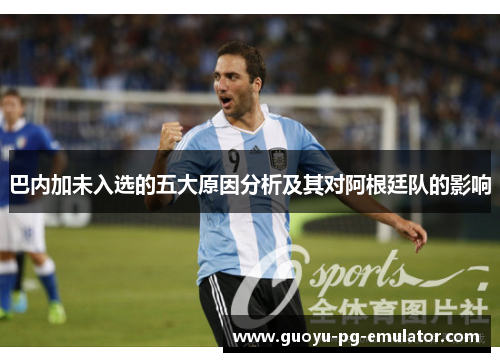 巴内加未入选的五大原因分析及其对阿根廷队的影响