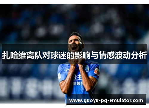 扎哈维离队对球迷的影响与情感波动分析