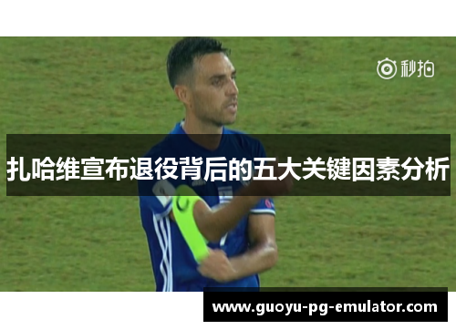 扎哈维宣布退役背后的五大关键因素分析