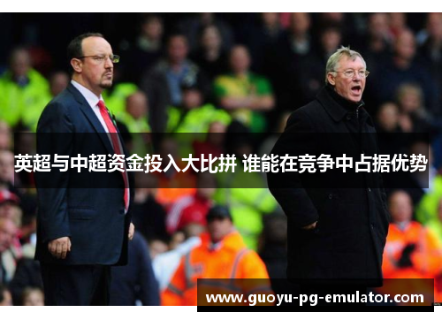 英超与中超资金投入大比拼 谁能在竞争中占据优势