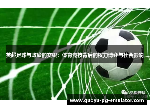 英超足球与政治的交织:体育竞技背后的权力博弈与社会影响 英超足球与政治的交织:体育竞技背后的权力博弈与社会影响