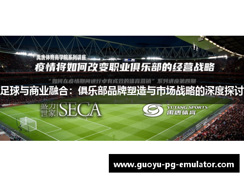 足球与商业融合：俱乐部品牌塑造与市场战略的深度探讨
