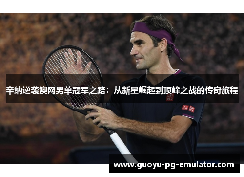 辛纳逆袭澳网男单冠军之路：从新星崛起到顶峰之战的传奇旅程