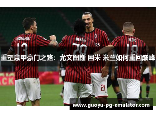重塑意甲豪门之路:尤文图斯 国米 米兰如何重回巅峰 重塑意甲豪门之路:尤文图斯 国米 米兰如何重回巅峰