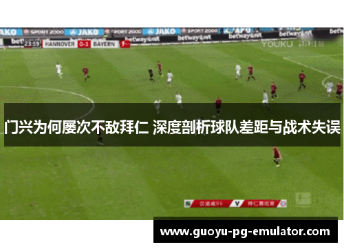 门兴为何屡次不敌拜仁 深度剖析球队差距与战术失误