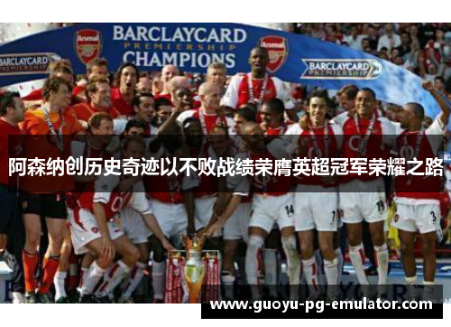 阿森纳创历史奇迹以不败战绩荣膺英超冠军荣耀之路