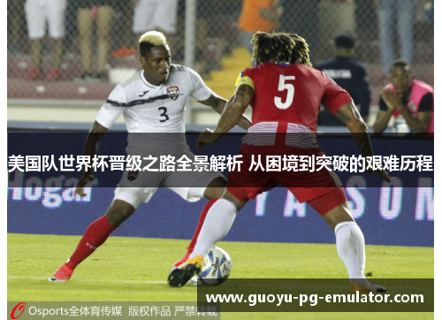 美国队世界杯晋级之路全景解析 从困境到突破的艰难历程