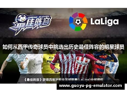 如何从西甲传奇球员中挑选出历史最佳阵容的明星球员 如何从西甲传奇球员中挑选出历史最佳阵容的明星球员