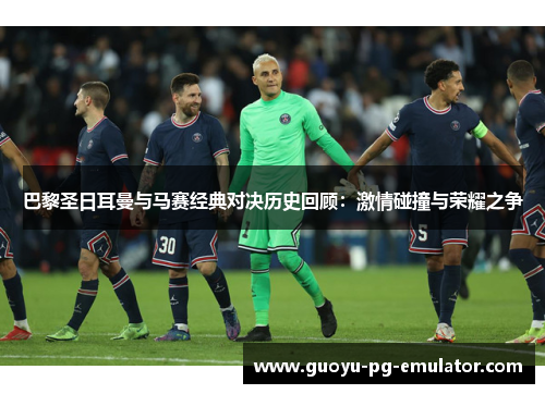 巴黎圣日耳曼与马赛经典对决历史回顾：激情碰撞与荣耀之争