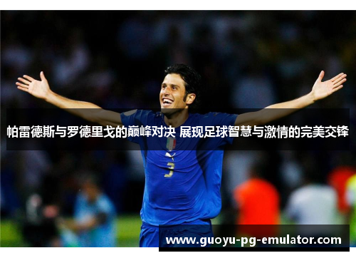 帕雷德斯与罗德里戈的巅峰对决 展现足球智慧与激情的完美交锋 帕雷德斯与罗德里戈的巅峰对决 展现足球智慧与激情的完美交锋