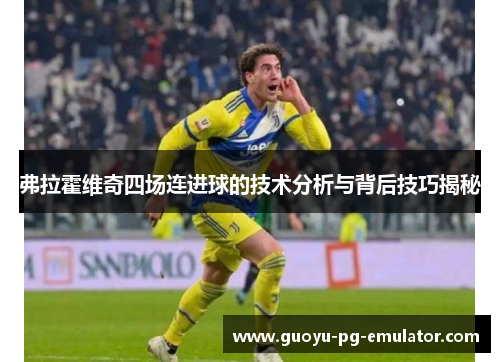 弗拉霍维奇四场连进球的技术分析与背后技巧揭秘
