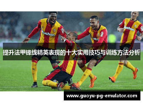 提升法甲锋线精英表现的十大实用技巧与训练方法分析