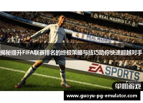 揭秘提升FIFA联赛排名的终极策略与技巧助你快速超越对手