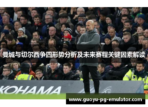 曼城与切尔西争四形势分析及未来赛程关键因素解读 曼城与切尔西争四形势分析及未来赛程关键因素解读
