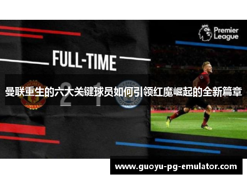 曼联重生的六大关键球员如何引领红魔崛起的全新篇章