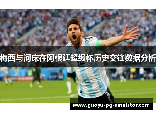 梅西与河床在阿根廷超级杯历史交锋数据分析