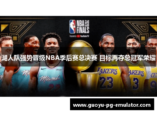 湖人队强势晋级NBA季后赛总决赛 目标再夺总冠军荣耀 湖人队强势晋级NBA季后赛总决赛 目标再夺总冠军荣耀