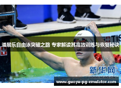 潘展乐自由泳突破之路 专家解读其高效训练与恢复秘诀
