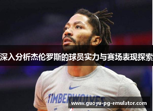 深入分析杰伦罗斯的球员实力与赛场表现探索