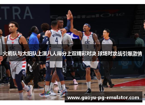 火箭队与太阳队上演八人得分上双精彩对决 球场对攻战引爆激情