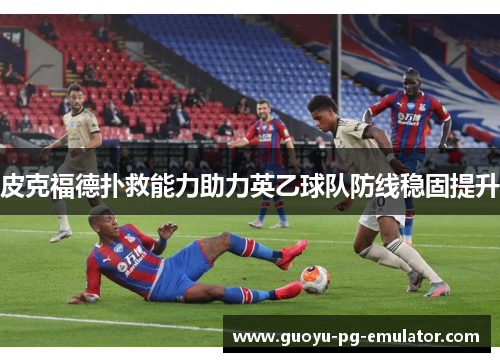 皮克福德扑救能力助力英乙球队防线稳固提升