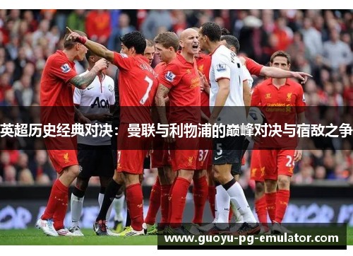 英超历史经典对决：曼联与利物浦的巅峰对决与宿敌之争