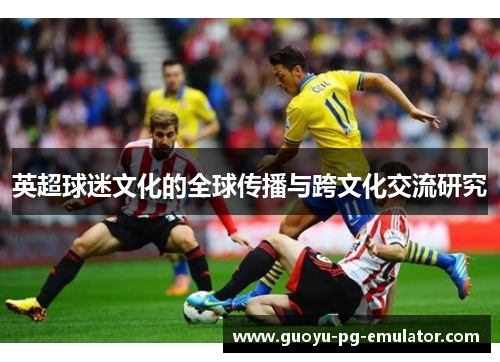 英超球迷文化的全球传播与跨文化交流研究 英超球迷文化的全球传播与跨文化交流研究