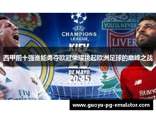 西甲前十强谁能勇夺欧冠荣耀挑起欧洲足球的巅峰之战