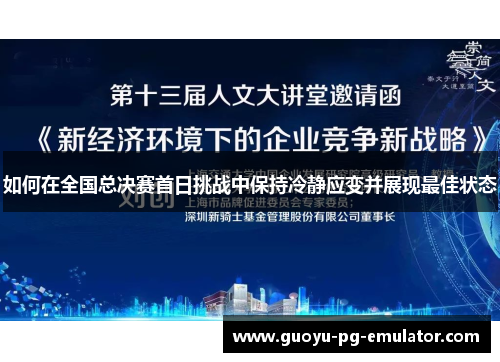 如何在全国总决赛首日挑战中保持冷静应变并展现最佳状态 如何在全国总决赛首日挑战中保持冷静应变并展现最佳状态