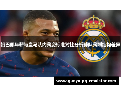 姆巴佩年薪与皇马队内薪资标准对比分析球队薪酬结构差异