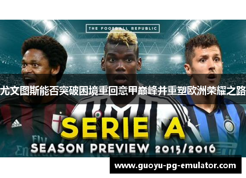 尤文图斯能否突破困境重回意甲巅峰并重塑欧洲荣耀之路