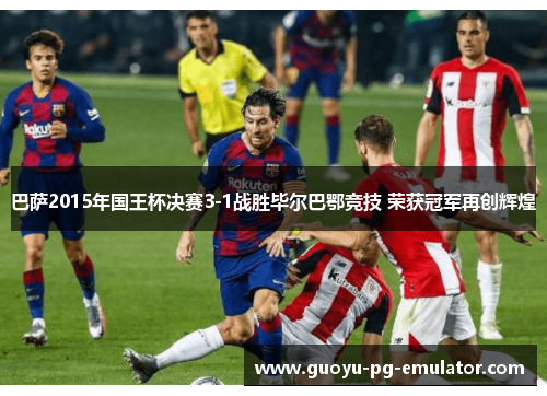 巴萨2015年国王杯决赛3-1战胜毕尔巴鄂竞技 荣获冠军再创辉煌 巴萨2015年国王杯决赛3-1战胜毕尔巴鄂竞技 荣获冠军再创辉煌