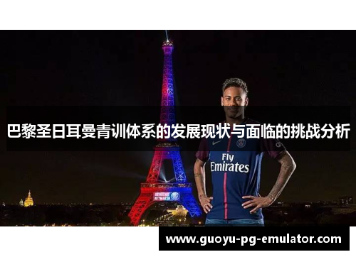 巴黎圣日耳曼青训体系的发展现状与面临的挑战分析