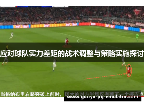 应对球队实力差距的战术调整与策略实施探讨 应对球队实力差距的战术调整与策略实施探讨