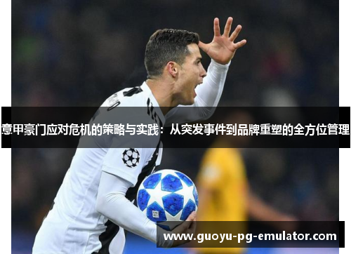 意甲豪门应对危机的策略与实践:从突发事件到品牌重塑的全方位管理 意甲豪门应对危机的策略与实践:从突发事件到品牌重塑的全方位管理