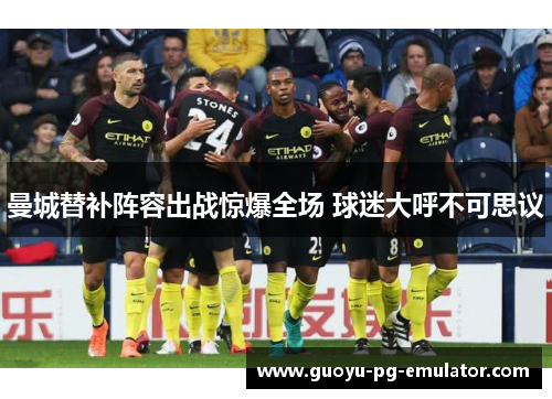 曼城替补阵容出战惊爆全场 球迷大呼不可思议 曼城替补阵容出战惊爆全场 球迷大呼不可思议