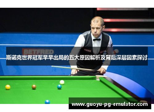 斯诺克世界冠军早早出局的五大原因解析及背后深层因素探讨