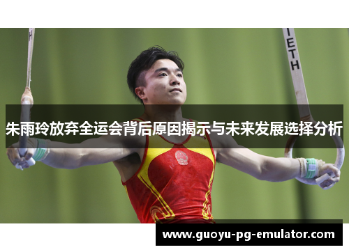 朱雨玲放弃全运会背后原因揭示与未来发展选择分析 朱雨玲放弃全运会背后原因揭示与未来发展选择分析
