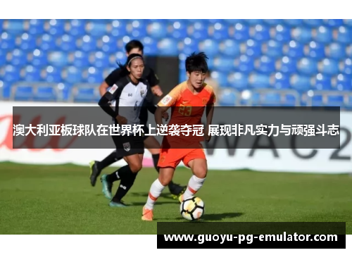 澳大利亚板球队在世界杯上逆袭夺冠 展现非凡实力与顽强斗志 澳大利亚板球队在世界杯上逆袭夺冠 展现非凡实力与顽强斗志