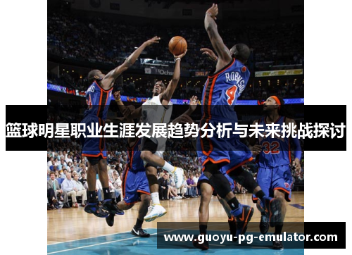 篮球明星职业生涯发展趋势分析与未来挑战探讨