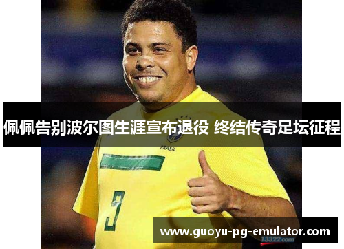 佩佩告别波尔图生涯宣布退役 终结传奇足坛征程