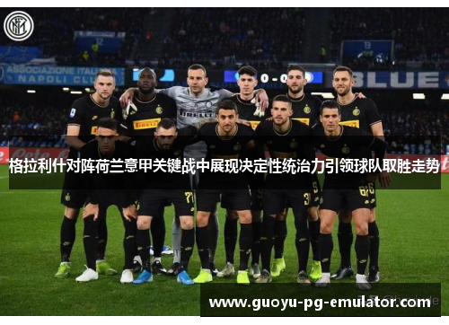 格拉利什对阵荷兰意甲关键战中展现决定性统治力引领球队取胜走势