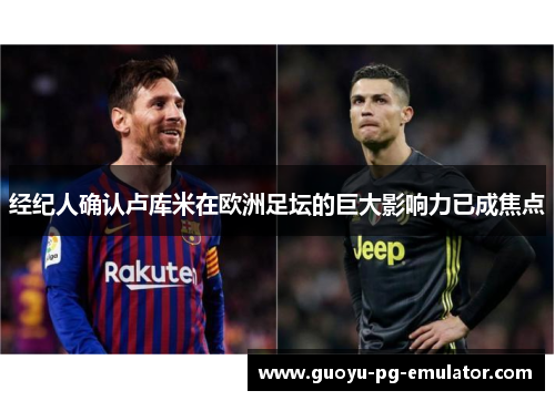 经纪人确认卢库米在欧洲足坛的巨大影响力已成焦点