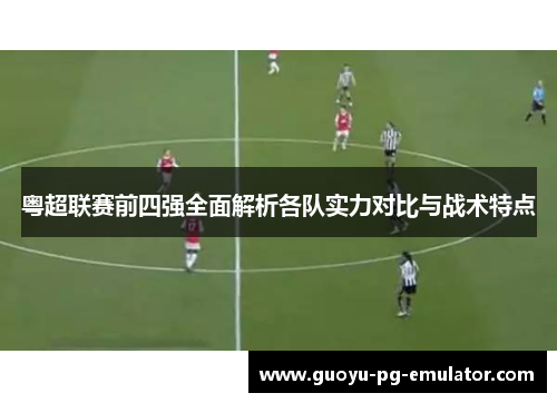 粤超联赛前四强全面解析各队实力对比与战术特点