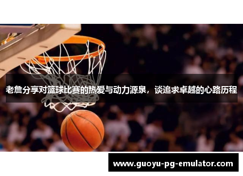 老詹分享对篮球比赛的热爱与动力源泉，谈追求卓越的心路历程