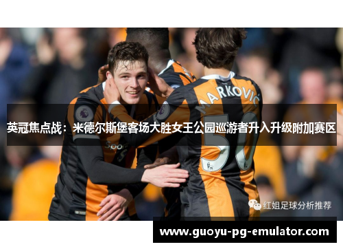 英冠焦点战：米德尔斯堡客场大胜女王公园巡游者升入升级附加赛区