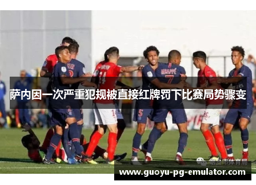 萨内因一次严重犯规被直接红牌罚下比赛局势骤变